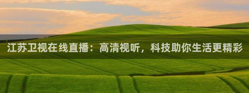 鲸鱼体育比赛直播：江苏卫视在线直播：高清视听，科技助你生活更精彩