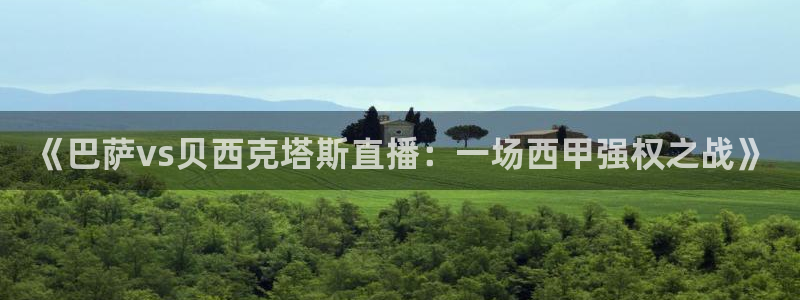 鲸鱼体育app官方下载最新版：《巴萨vs贝西克塔斯直播：一场西甲强权之战》
